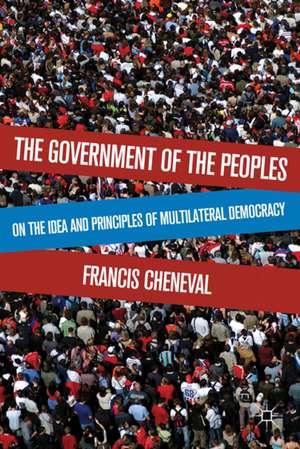 The Government of the Peoples: On the Idea and Principles of Multilateral Democracy de F. Cheneval