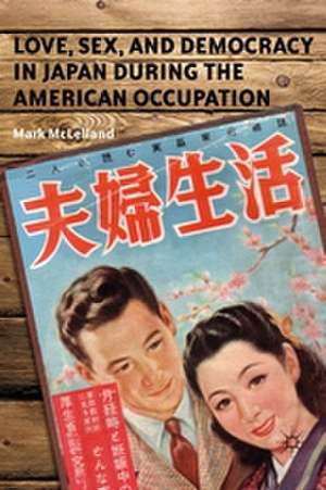 Love, Sex, and Democracy in Japan during the American Occupation de M. McLelland