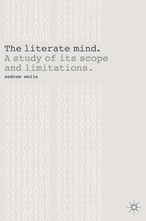 The Literate Mind: A Study of Its Scope and Limitations de Andy Wells