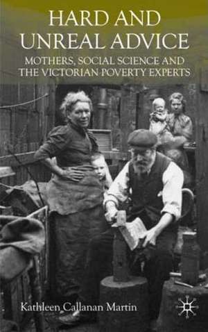 Hard and Unreal Advice: Mothers, Social Science and the Victorian Poverty Experts de K. Martin