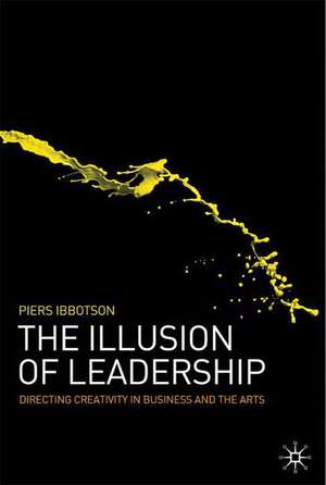 The Illusion of Leadership: Directing Creativity in Business and the Arts de P. Ibbotson