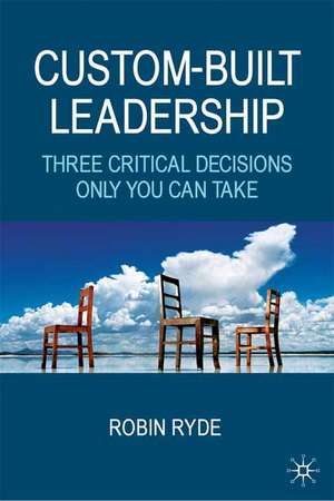 Custom-Built Leadership: Three Critical Decisions only You can Take de R. Ryde