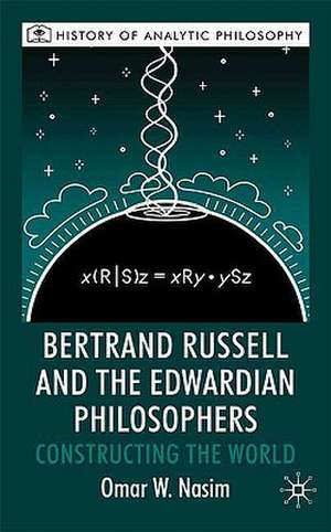 Bertrand Russell and the Edwardian Philosophers: Constructing the World de O. Nasim