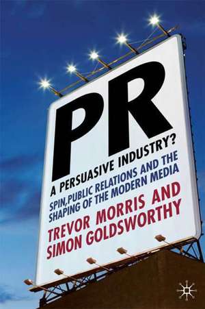 PR- A Persuasive Industry?: Spin, Public Relations and the Shaping of the Modern Media de T. Morris