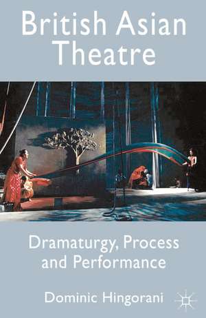 British Asian Theatre: Dramaturgy, Process and Performance de Dominic Hingorani