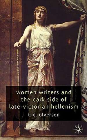 Women Writers and the Dark Side of Late-Victorian Hellenism de T. Olverson