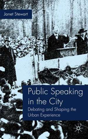 Public Speaking in the City: Debating and Shaping the Urban Experience de J. Stewart