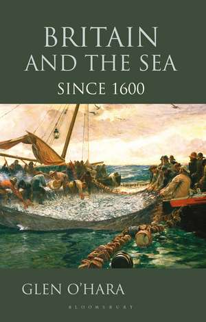 Britain and the Sea: Since 1600 de Glen O'Hara