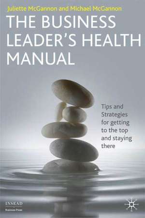 The Business Leader's Health Manual: Tips and Strategies for getting to the top and staying there de J. McGannon