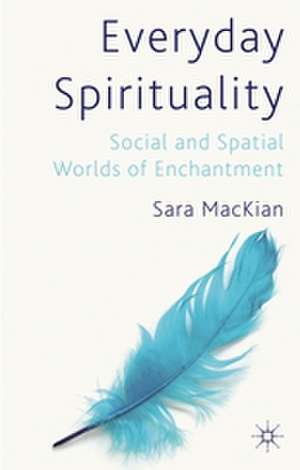 Everyday Spirituality: Social and Spatial Worlds of Enchantment de S. MacKian