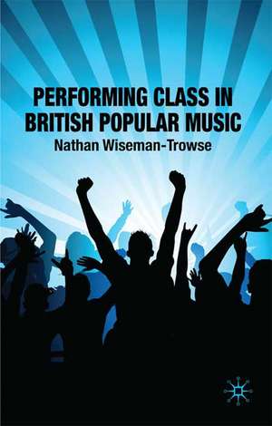 Performing Class in British Popular Music de N. Wiseman-Trowse