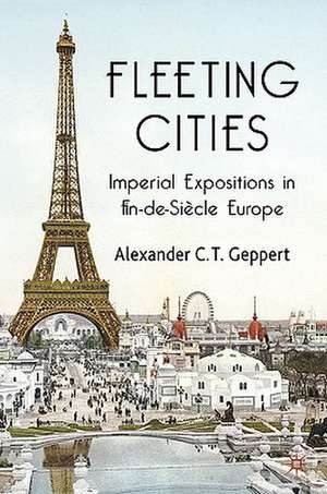 Fleeting Cities: Imperial Expositions in Fin-de-Siècle Europe de A. Geppert