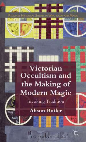 Victorian Occultism and the Making of Modern Magic: Invoking Tradition de A. Butler