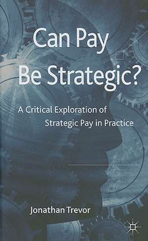 Can Pay Be Strategic?: A Critical Exploration of Strategic Pay in Practice de Jonathan Trevor