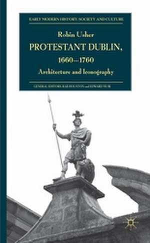 Protestant Dublin, 1660-1760: Architecture and Iconography de R. Usher