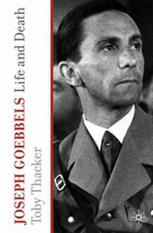 Joseph Goebbels: Life and Death de T. Thacker