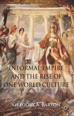 Informal Empire and the Rise of One World Culture de G. Barton