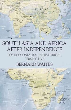 South Asia and Africa After Independence: Post-colonialism in Historical Perspective de Bernard Waites