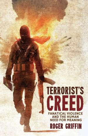 Terrorist's Creed: Fanatical Violence and the Human Need for Meaning de R. Griffin