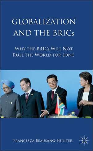 Globalization and the BRICs: Why the BRICs Will Not Rule the World For Long de Francesca Beausang