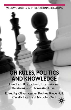 On Rules, Politics and Knowledge: Friedrich Kratochwil, International Relations, and Domestic Affairs de Rodney Bruce Hall