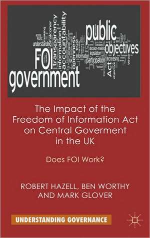 The Impact of the Freedom of Information Act on Central Government in the UK: Does FOI Work? de R. Hazell