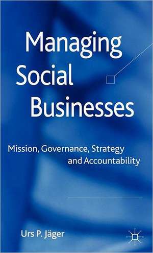 Managing Social Businesses: Mission, Governance, Strategy and Accountability de U. P. Jäger