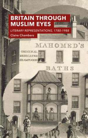 Britain Through Muslim Eyes: Literary Representations, 1780-1988 de Claire Chambers