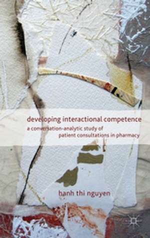 Developing Interactional Competence: A Conversation-Analytic Study of Patient Consultations in Pharmacy de H. Nguyen