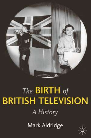 The Birth of British Television: A History de Mark Aldridge