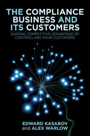 The Compliance Business and Its Customers: Gaining Competitive Advantage by Controlling Your Customers de E. Kasabov