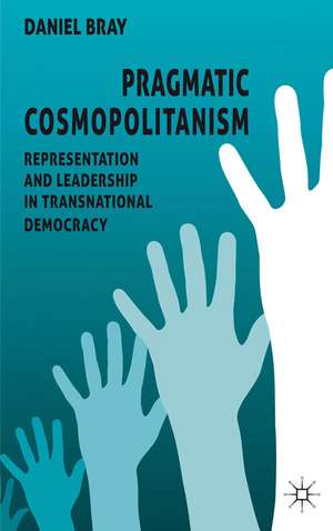 Pragmatic Cosmopolitanism: Representation and Leadership in Transnational Democracy de D. Bray