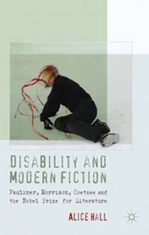 Disability and Modern Fiction: Faulkner, Morrison, Coetzee and the Nobel Prize for Literature de A. Hall