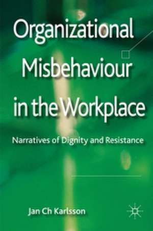 Organizational Misbehaviour in the Workplace: Narratives of Dignity and Resistance de Jan Ch Karlsson