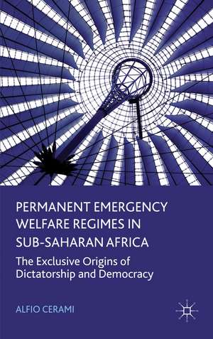 Permanent Emergency Welfare Regimes in Sub-Saharan Africa: The Exclusive Origins of Dictatorship and Democracy de Alfio Cerami