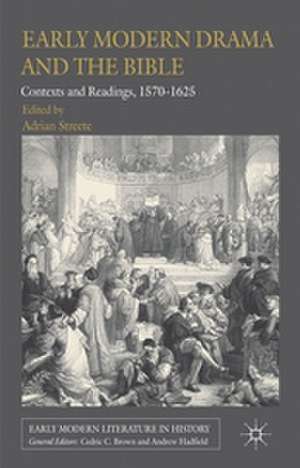 Early Modern Drama and the Bible: Contexts and Readings, 1570-1625 de A. Streete