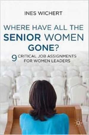 Where Have All the Senior Women Gone?: 9 Critical Job Assignments for Women Leaders de Ines Wichert