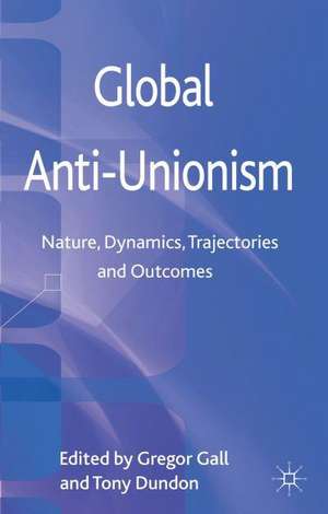 Global Anti-Unionism: Nature, Dynamics, Trajectories and Outcomes de G. Gall