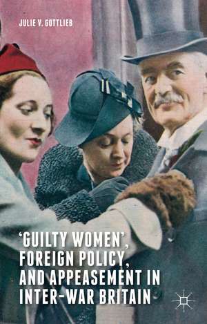 ‘Guilty Women’, Foreign Policy, and Appeasement in Inter-War Britain de Julie V. Gottlieb