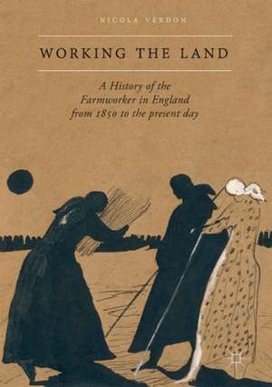 Working the Land: A History of the Farmworker in England from 1850 to the Present Day de Nicola Verdon