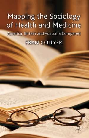 Mapping the Sociology of Health and Medicine: America, Britain and Australia Compared de F. Collyer