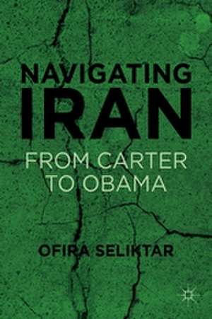 Navigating Iran: From Carter to Obama de O. Seliktar