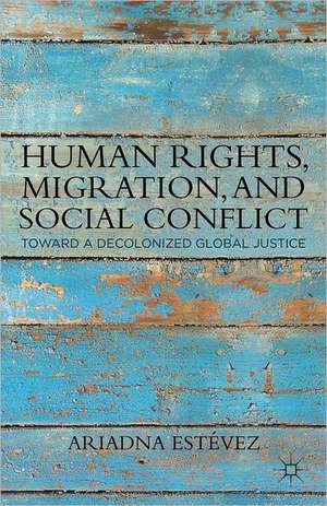 Human Rights, Migration, and Social Conflict: Towards a Decolonized Global Justice de Ariadna Estévez