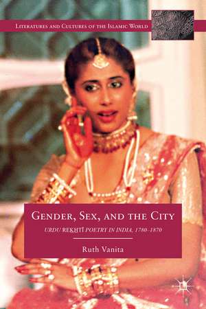 Gender, Sex, and the City: Urdu Rekhti Poetry in India, 1780-1870 de R. Vanita