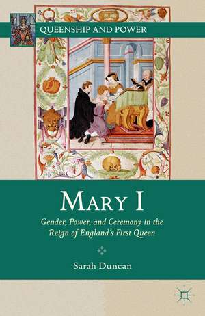 Mary I: Gender, Power, and Ceremony in the Reign of England’s First Queen de S. Duncan