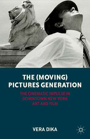 The (Moving) Pictures Generation: The Cinematic Impulse in Downtown New York Art and Film de V. Dika