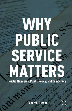 Why Public Service Matters: Public Managers, Public Policy, and Democracy de R. Durant