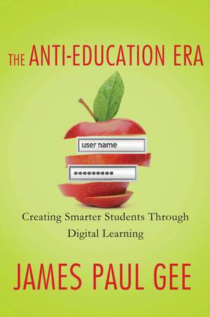 The Anti-Education Era: Creating Smarter Students Through Digital Learning de James Paul Gee