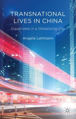 Transnational Lives in China: Expatriates in a Globalizing City de A. Lehmann