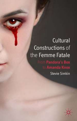 Cultural Constructions of the Femme Fatale: From Pandora's Box to Amanda Knox de S. Simkin